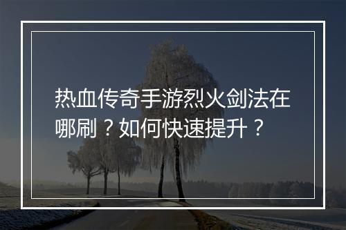 热血传奇手游烈火剑法在哪刷？如何快速提升？