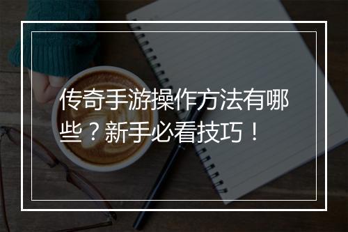传奇手游操作方法有哪些？新手必看技巧！