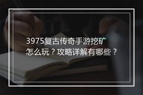 3975复古传奇手游挖矿怎么玩？攻略详解有哪些？