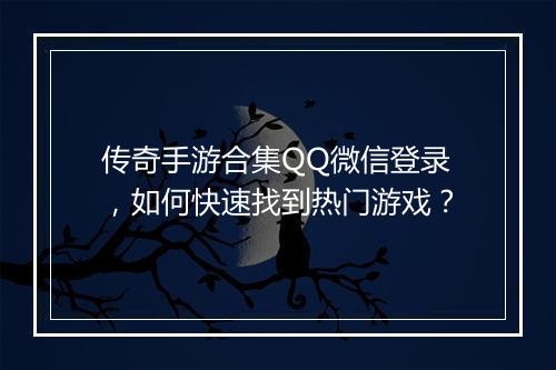 传奇手游合集QQ微信登录，如何快速找到热门游戏？