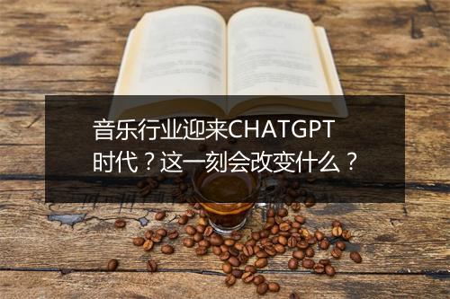 音乐行业迎来CHATGPT时代？这一刻会改变什么？