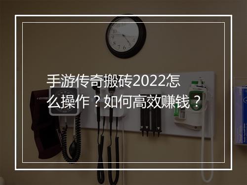 手游传奇搬砖2022怎么操作？如何高效赚钱？
