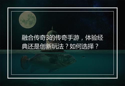 融合传奇3的传奇手游，体验经典还是创新玩法？如何选择？