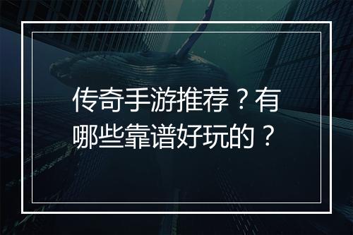 传奇手游推荐？有哪些靠谱好玩的？