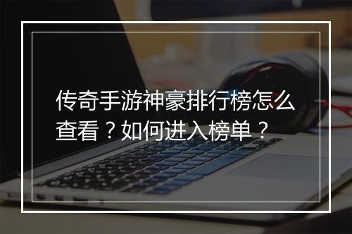 传奇手游神豪排行榜怎么查看？如何进入榜单？