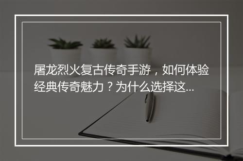 屠龙烈火复古传奇手游，如何体验经典传奇魅力？为什么选择这款游戏？