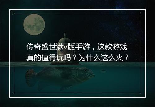 传奇盛世满v版手游，这款游戏真的值得玩吗？为什么这么火？