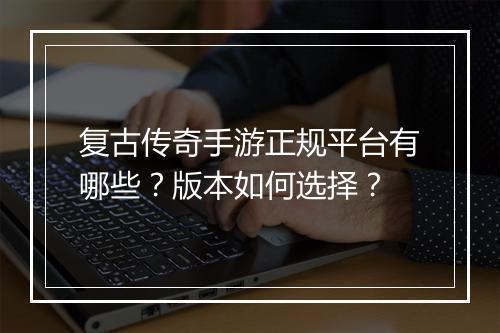 复古传奇手游正规平台有哪些？版本如何选择？