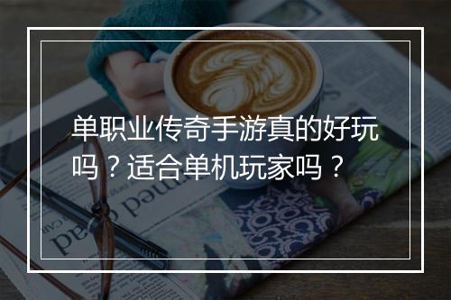 单职业传奇手游真的好玩吗？适合单机玩家吗？