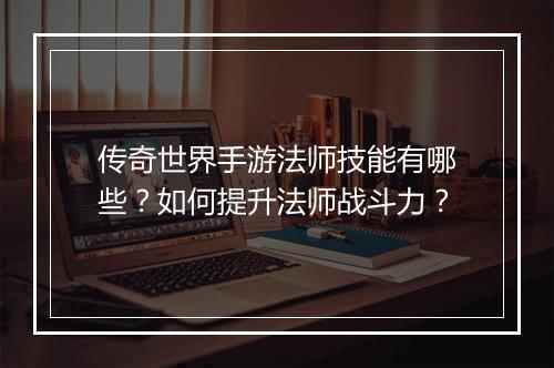 传奇世界手游法师技能有哪些？如何提升法师战斗力？