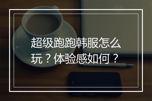 超级跑跑韩服怎么玩？体验感如何？
