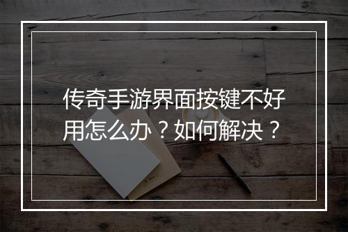传奇手游界面按键不好用怎么办？如何解决？
