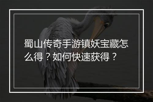 蜀山传奇手游镇妖宝藏怎么得？如何快速获得？