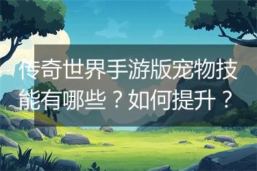 传奇世界手游版宠物技能有哪些？如何提升？