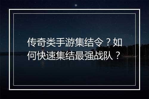 传奇类手游集结令？如何快速集结最强战队？