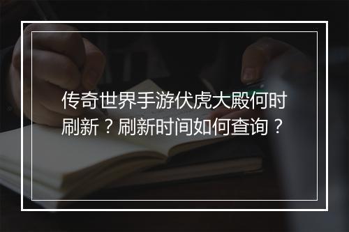 传奇世界手游伏虎大殿何时刷新？刷新时间如何查询？