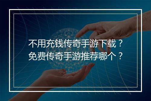 不用充钱传奇手游下载？免费传奇手游推荐哪个？