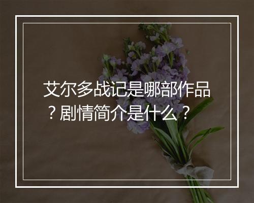 艾尔多战记是哪部作品？剧情简介是什么？