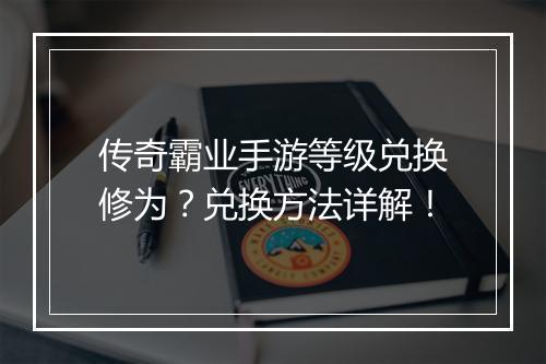 传奇霸业手游等级兑换修为？兑换方法详解！