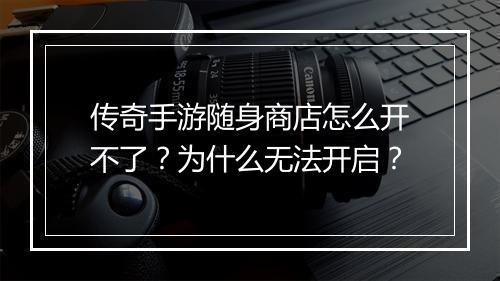 传奇手游随身商店怎么开不了？为什么无法开启？