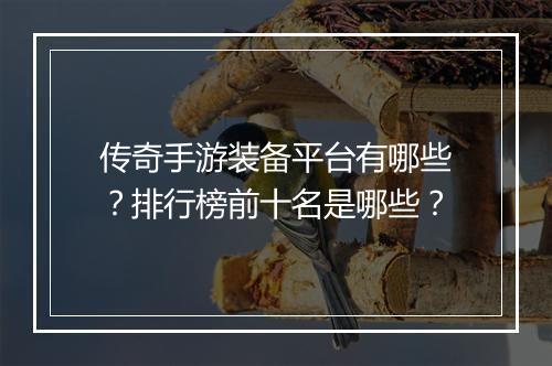 传奇手游装备平台有哪些？排行榜前十名是哪些？