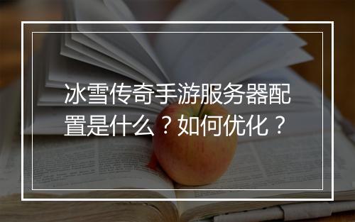 冰雪传奇手游服务器配置是什么？如何优化？