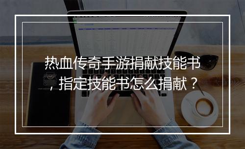 热血传奇手游捐献技能书，指定技能书怎么捐献？