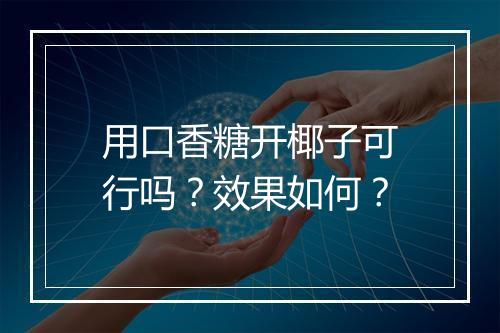 用口香糖开椰子可行吗？效果如何？