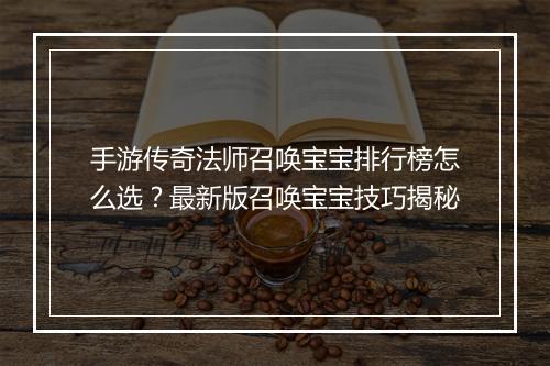 手游传奇法师召唤宝宝排行榜怎么选？最新版召唤宝宝技巧揭秘