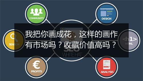 我把你画成花，这样的画作有市场吗？收藏价值高吗？