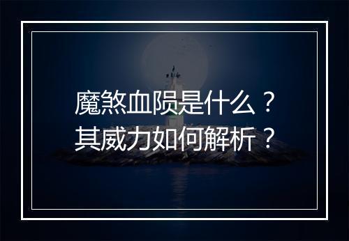 魔煞血陨是什么？其威力如何解析？
