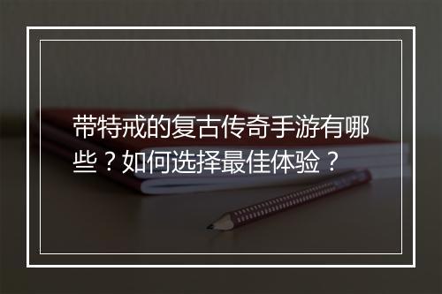 带特戒的复古传奇手游有哪些？如何选择最佳体验？
