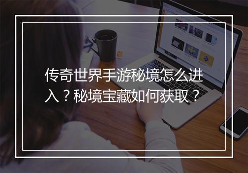传奇世界手游秘境怎么进入？秘境宝藏如何获取？