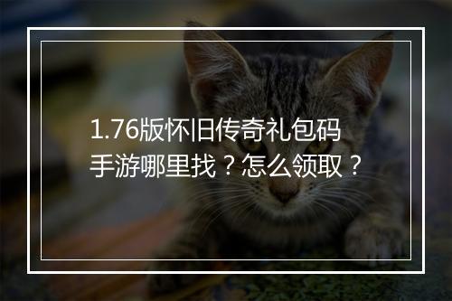 1.76版怀旧传奇礼包码手游哪里找？怎么领取？