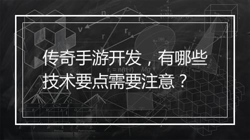 传奇手游开发，有哪些技术要点需要注意？