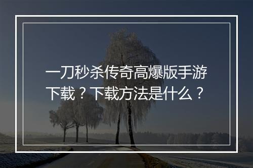 一刀秒杀传奇高爆版手游下载？下载方法是什么？