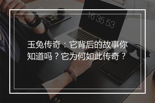 玉兔传奇：它背后的故事你知道吗？它为何如此传奇？