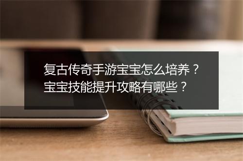 复古传奇手游宝宝怎么培养？宝宝技能提升攻略有哪些？