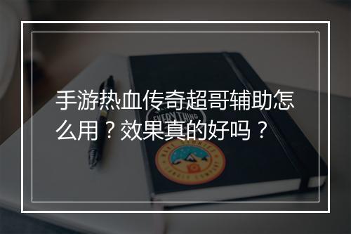 手游热血传奇超哥辅助怎么用？效果真的好吗？