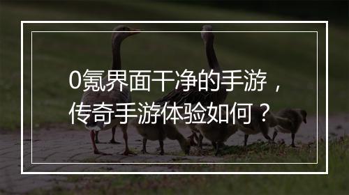 0氪界面干净的手游，传奇手游体验如何？