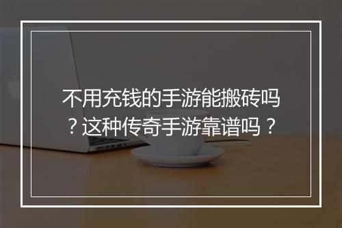 不用充钱的手游能搬砖吗？这种传奇手游靠谱吗？