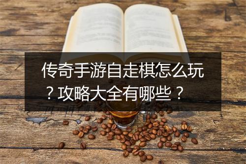 传奇手游自走棋怎么玩？攻略大全有哪些？