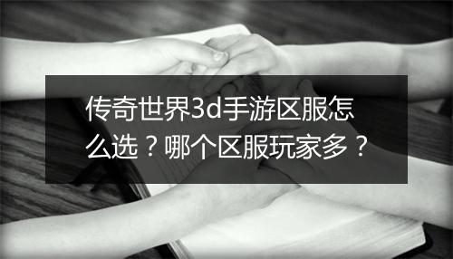 传奇世界3d手游区服怎么选？哪个区服玩家多？