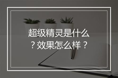 超级精灵是什么？效果怎么样？