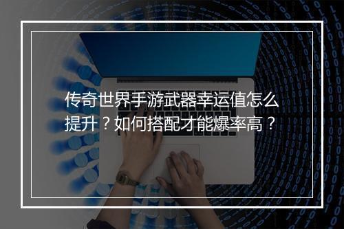 传奇世界手游武器幸运值怎么提升？如何搭配才能爆率高？