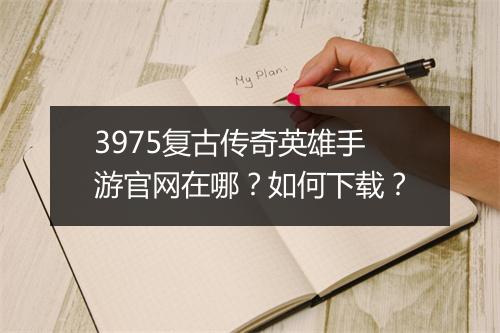 3975复古传奇英雄手游官网在哪？如何下载？