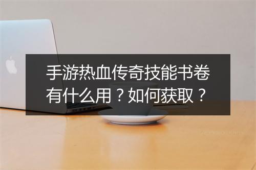手游热血传奇技能书卷有什么用？如何获取？