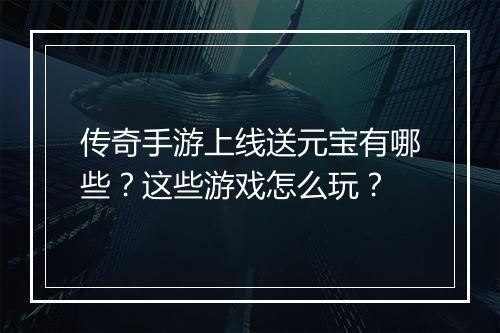 传奇手游上线送元宝有哪些？这些游戏怎么玩？