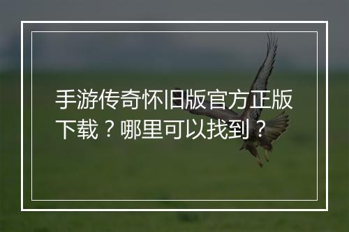手游传奇怀旧版官方正版下载？哪里可以找到？