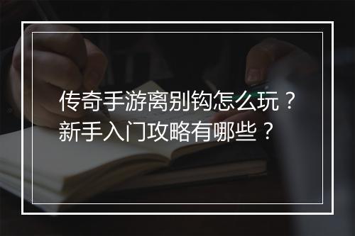 传奇手游离别钩怎么玩？新手入门攻略有哪些？